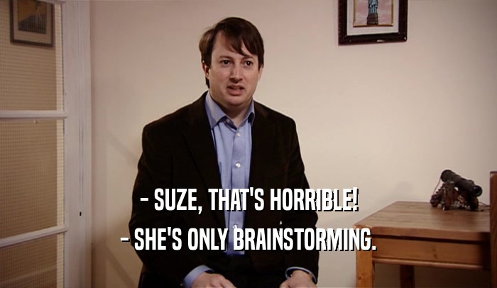 - SUZE, THAT'S HORRIBLE! - SHE'S ONLY BRAINSTORMING. 
