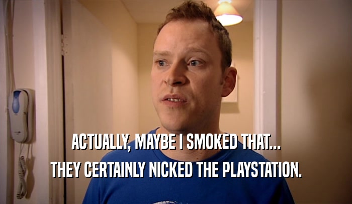 ACTUALLY, MAYBE I SMOKED THAT... THEY CERTAINLY NICKED THE PLAYSTATION. 