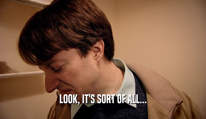 LOOK, IT'S SORT OF ALL...  