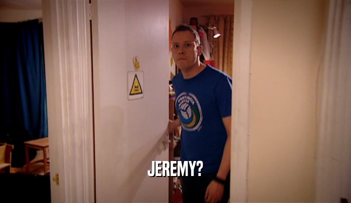 JEREMY?
  
