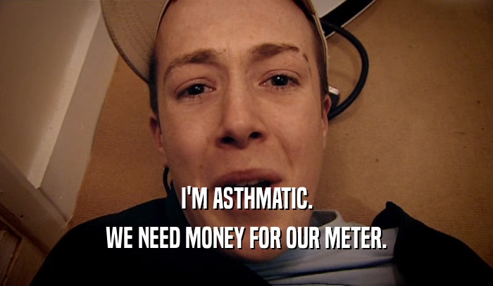I'M ASTHMATIC. WE NEED MONEY FOR OUR METER. 