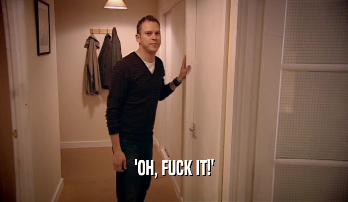 'OH, FUCK IT!'  