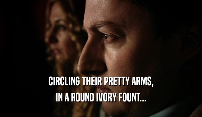CIRCLING THEIR PRETTY ARMS, IN A ROUND IVORY FOUNT... 