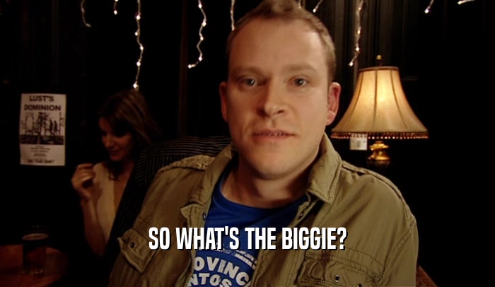 SO WHAT'S THE BIGGIE?  