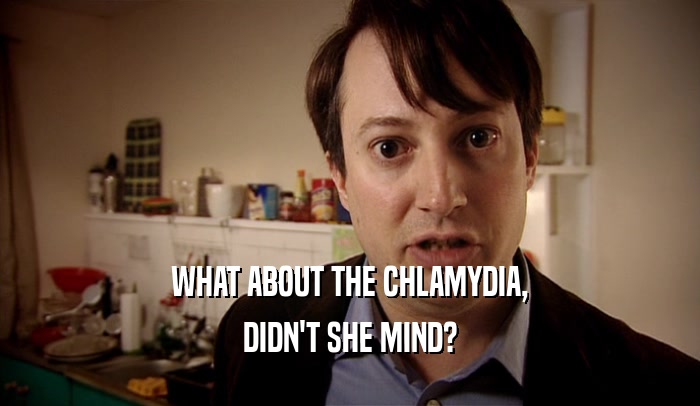 WHAT ABOUT THE CHLAMYDIA, DIDN'T SHE MIND? 