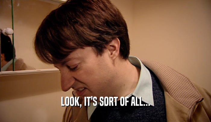 LOOK, IT'S SORT OF ALL...  