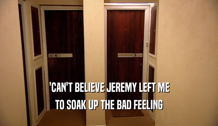 'CAN'T BELIEVE JEREMY LEFT ME TO SOAK UP THE BAD FEELING 