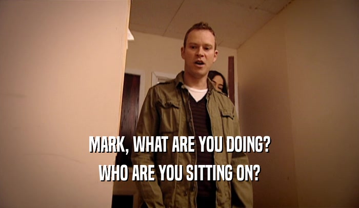 MARK, WHAT ARE YOU DOING? WHO ARE YOU SITTING ON? 
