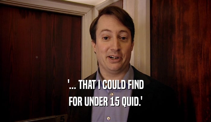 '... THAT I COULD FIND FOR UNDER 15 QUID.' 