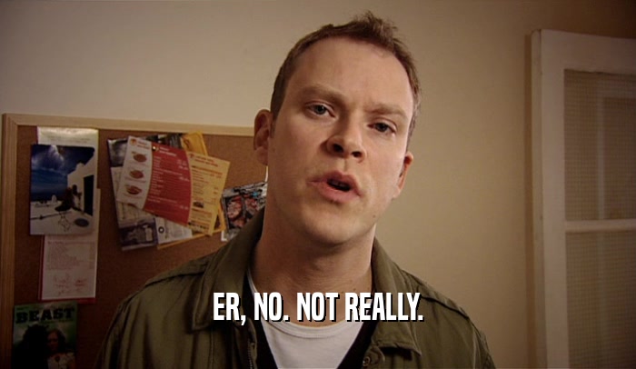 ER, NO. NOT REALLY.  
