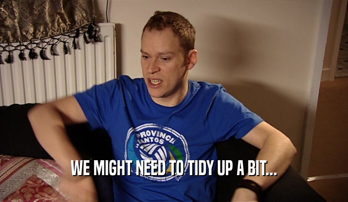WE MIGHT NEED TO TIDY UP A BIT...  