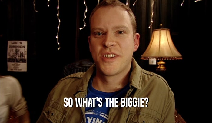 SO WHAT'S THE BIGGIE?  