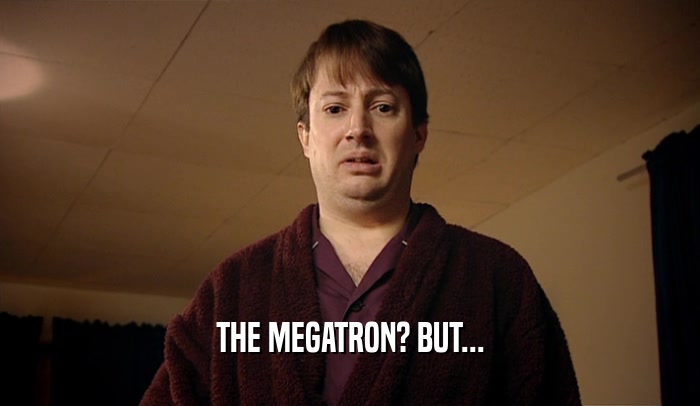 THE MEGATRON? BUT...  