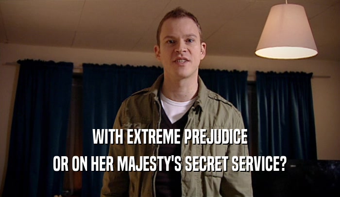 WITH EXTREME PREJUDICE OR ON HER MAJESTY'S SECRET SERVICE? 