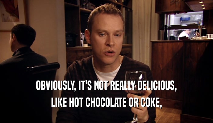 OBVIOUSLY, IT'S NOT REALLY DELICIOUS, LIKE HOT CHOCOLATE OR COKE, 