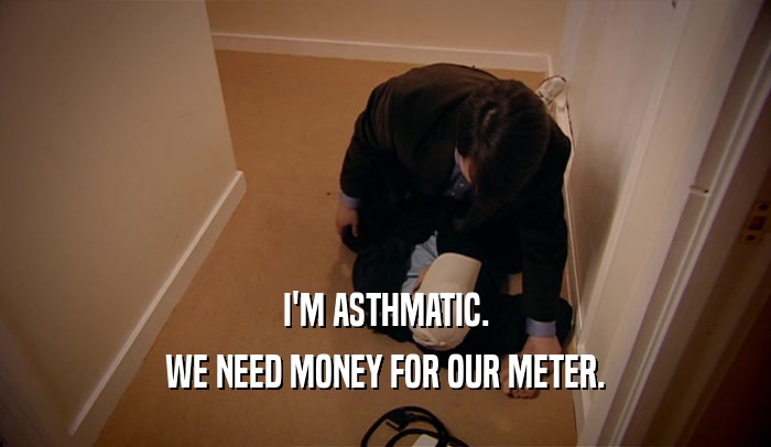 I'M ASTHMATIC. WE NEED MONEY FOR OUR METER. 