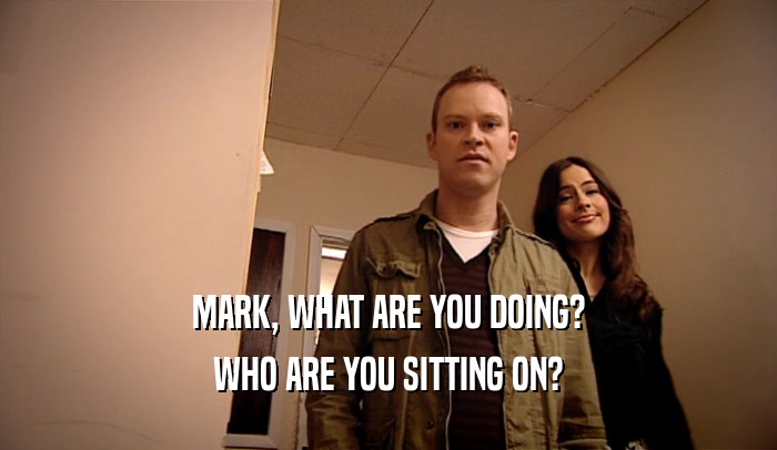 MARK, WHAT ARE YOU DOING? WHO ARE YOU SITTING ON? 