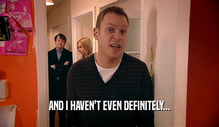 AND I HAVEN'T EVEN DEFINITELY...  