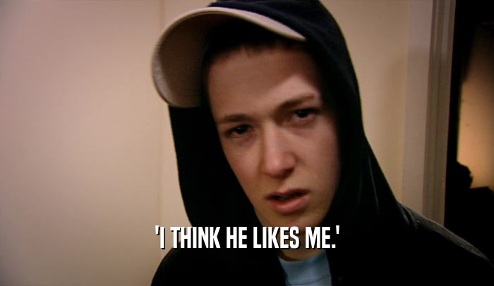 'I THINK HE LIKES ME.'  