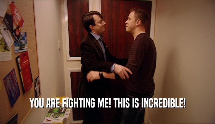YOU ARE FIGHTING ME! THIS IS INCREDIBLE!  