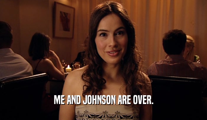ME AND JOHNSON ARE OVER.  