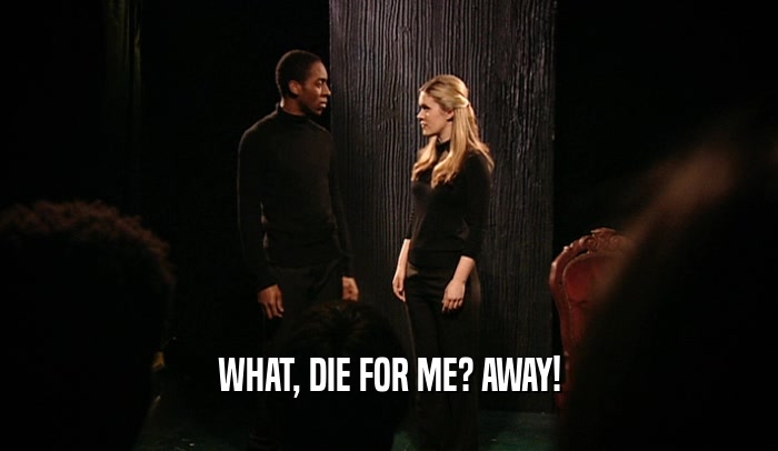 WHAT, DIE FOR ME? AWAY!  