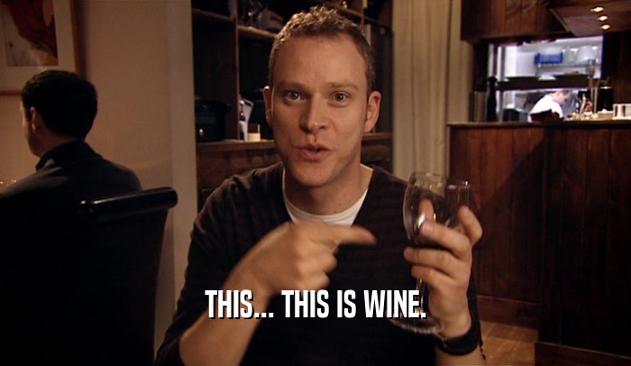 THIS... THIS IS WINE.  