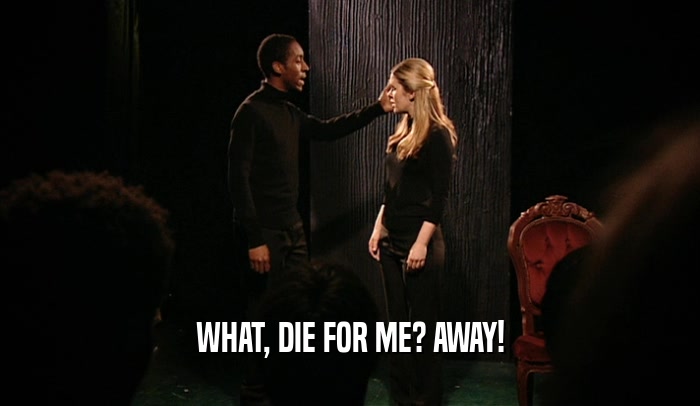 WHAT, DIE FOR ME? AWAY!  