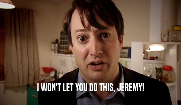 I WON'T LET YOU DO THIS, JEREMY!  