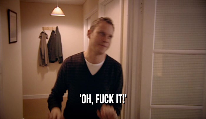 'OH, FUCK IT!'  