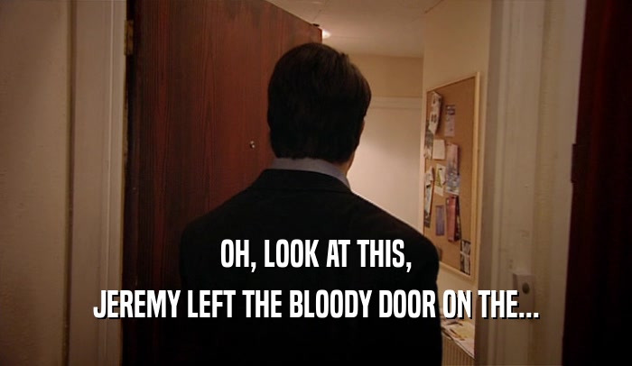 OH, LOOK AT THIS, JEREMY LEFT THE BLOODY DOOR ON THE... 