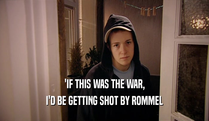 'IF THIS WAS THE WAR, I'D BE GETTING SHOT BY ROMMEL 
