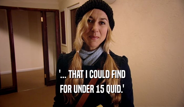 '... THAT I COULD FIND FOR UNDER 15 QUID.' 