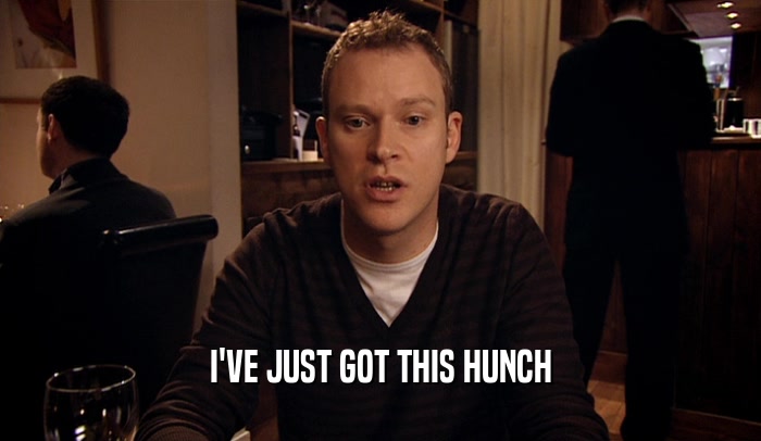 I'VE JUST GOT THIS HUNCH  