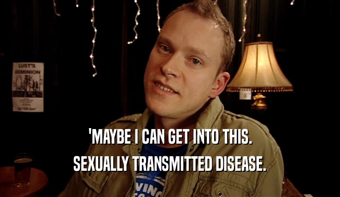 'MAYBE I CAN GET INTO THIS. SEXUALLY TRANSMITTED DISEASE. 