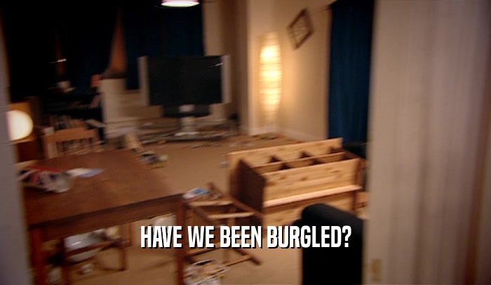HAVE WE BEEN BURGLED?  