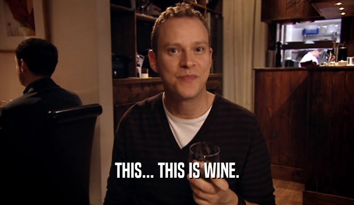 THIS... THIS IS WINE.  