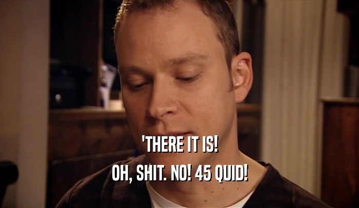 'THERE IT IS! OH, SHIT. NO! 45 QUID! 