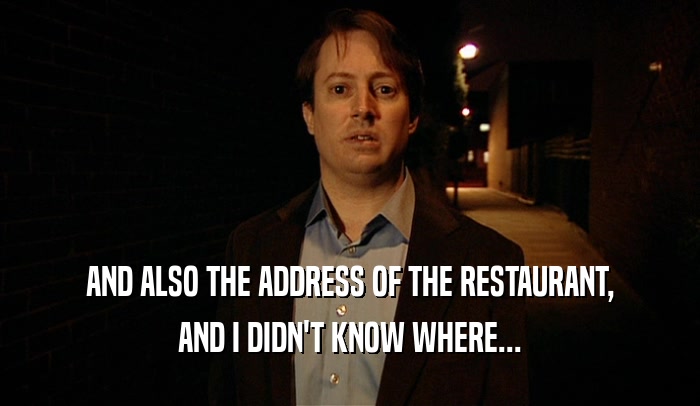 AND ALSO THE ADDRESS OF THE RESTAURANT, AND I DIDN'T KNOW WHERE... 