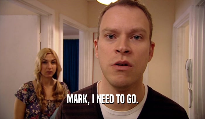 MARK, I NEED TO GO.  