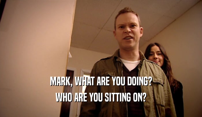 MARK, WHAT ARE YOU DOING? WHO ARE YOU SITTING ON? 