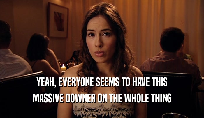 YEAH, EVERYONE SEEMS TO HAVE THIS MASSIVE DOWNER ON THE WHOLE THING 