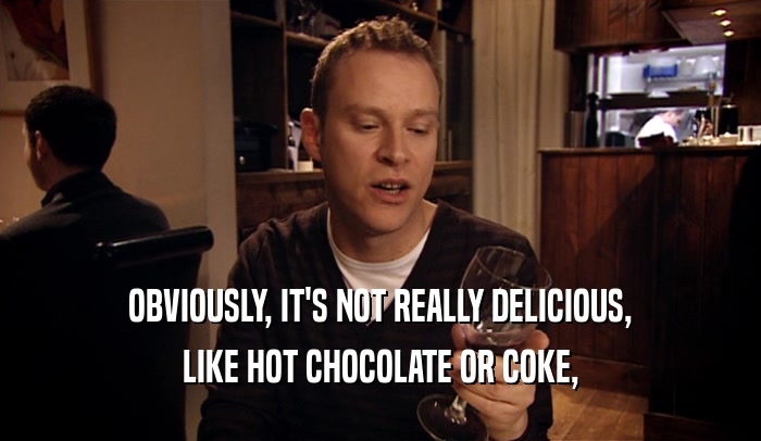 OBVIOUSLY, IT'S NOT REALLY DELICIOUS, LIKE HOT CHOCOLATE OR COKE, 