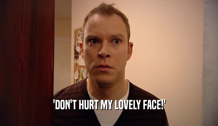 'DON'T HURT MY LOVELY FACE!'
  