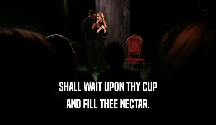 SHALL WAIT UPON THY CUP AND FILL THEE NECTAR. 