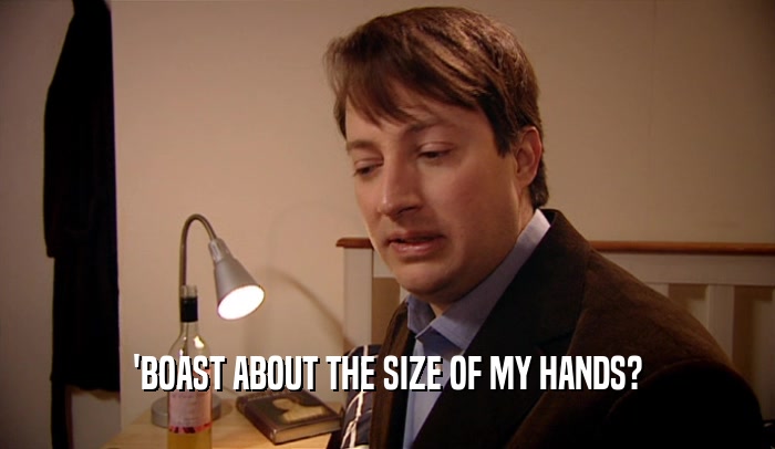 'BOAST ABOUT THE SIZE OF MY HANDS?
  