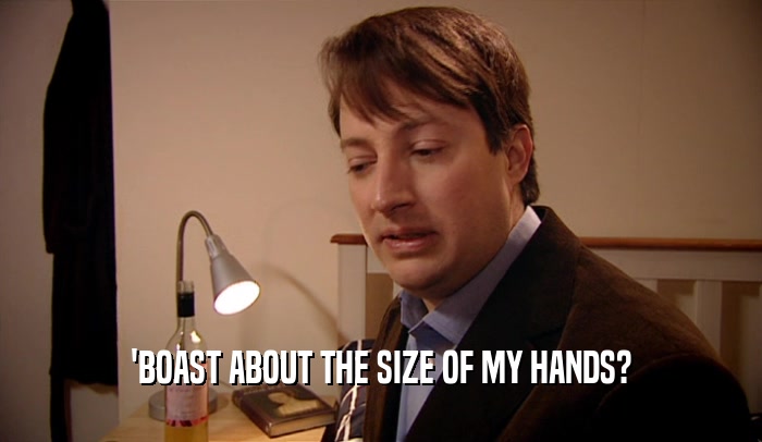 'BOAST ABOUT THE SIZE OF MY HANDS?  