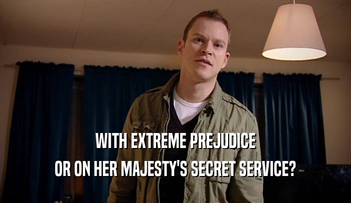 WITH EXTREME PREJUDICE OR ON HER MAJESTY'S SECRET SERVICE? 