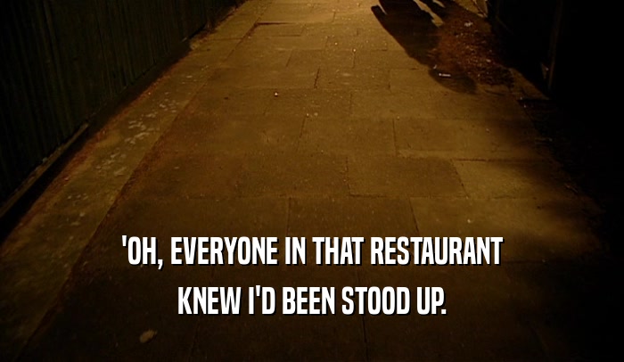 'OH, EVERYONE IN THAT RESTAURANT KNEW I'D BEEN STOOD UP. 