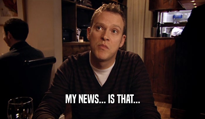 MY NEWS... IS THAT...  